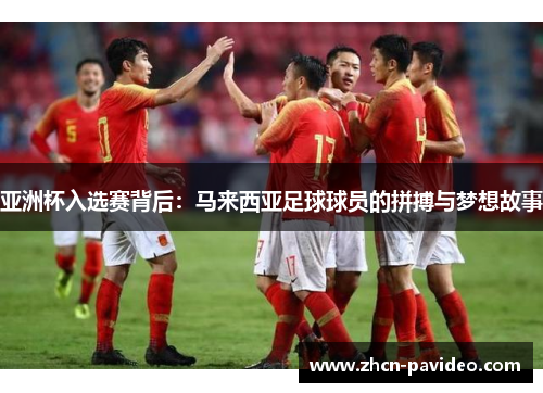 亚洲杯入选赛背后:马来西亚足球球员的拼搏与梦想故事 亚洲杯入选赛背后:马来西亚足球球员的拼搏与梦想故事