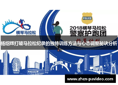杨绍辉打破马拉松纪录的独特训练方法与心态调整秘诀分析 杨绍辉打破马拉松纪录的独特训练方法与心态调整秘诀分析