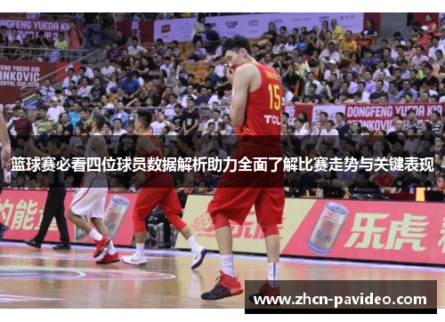 篮球赛必看四位球员数据解析助力全面了解比赛走势与关键表现 篮球赛必看四位球员数据解析助力全面了解比赛走势与关键表现