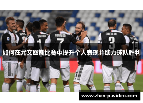如何在尤文图斯比赛中提升个人表现并助力球队胜利 如何在尤文图斯比赛中提升个人表现并助力球队胜利