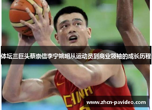 体坛三巨头蔡崇信李宁姚明从运动员到商业领袖的成长历程 体坛三巨头蔡崇信李宁姚明从运动员到商业领袖的成长历程