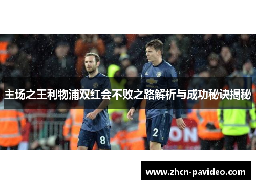 主场之王利物浦双红会不败之路解析与成功秘诀揭秘 主场之王利物浦双红会不败之路解析与成功秘诀揭秘