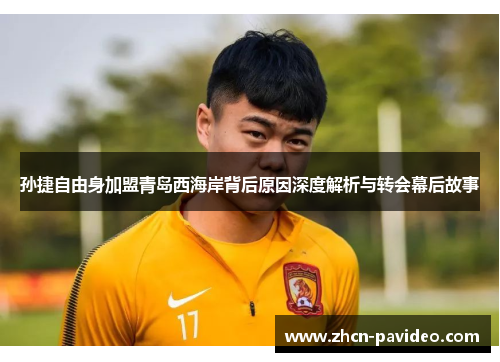 孙捷自由身加盟青岛西海岸背后原因深度解析与转会幕后故事 孙捷自由身加盟青岛西海岸背后原因深度解析与转会幕后故事