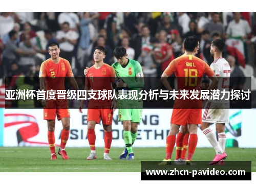 亚洲杯首度晋级四支球队表现分析与未来发展潜力探讨 亚洲杯首度晋级四支球队表现分析与未来发展潜力探讨