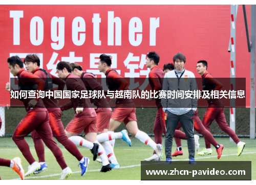 如何查询中国国家足球队与越南队的比赛时间安排及相关信息 如何查询中国国家足球队与越南队的比赛时间安排及相关信息