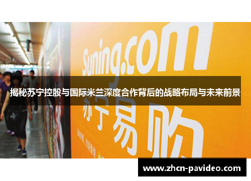 揭秘苏宁控股与国际米兰深度合作背后的战略布局与未来前景 揭秘苏宁控股与国际米兰深度合作背后的战略布局与未来前景