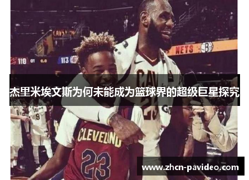杰里米埃文斯为何未能成为篮球界的超级巨星探究 杰里米埃文斯为何未能成为篮球界的超级巨星探究