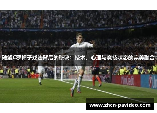 破解C罗帽子戏法背后的秘诀:技术、心理与竞技状态的完美融合 破解C罗帽子戏法背后的秘诀:技术、心理与竞技状态的完美融合