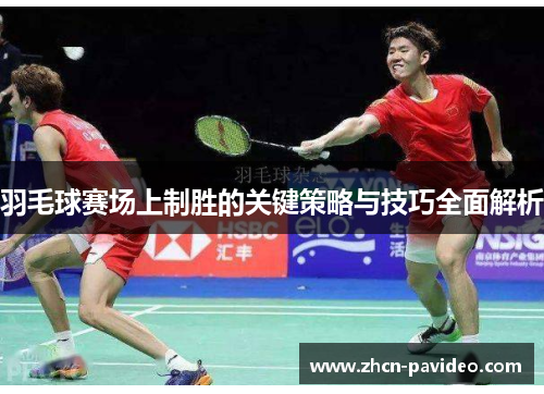 羽毛球赛场上制胜的关键策略与技巧全面解析 羽毛球赛场上制胜的关键策略与技巧全面解析