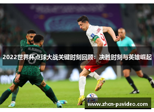 2022世界杯点球大战关键时刻回顾:决胜时刻与英雄崛起 2022世界杯点球大战关键时刻回顾:决胜时刻与英雄崛起