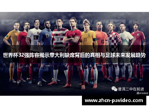 世界杯32强阵容揭示意大利缺席背后的真相与足球未来发展趋势 世界杯32强阵容揭示意大利缺席背后的真相与足球未来发展趋势