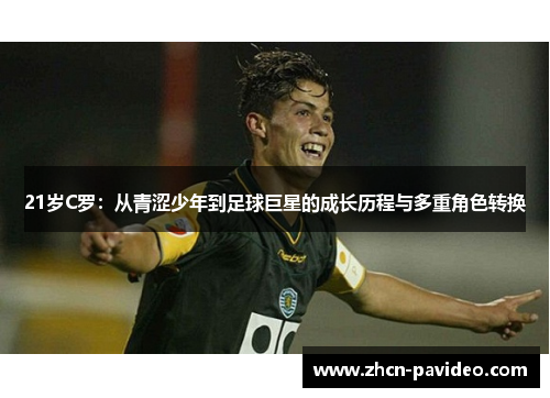 21岁C罗:从青涩少年到足球巨星的成长历程与多重角色转换 21岁C罗:从青涩少年到足球巨星的成长历程与多重角色转换