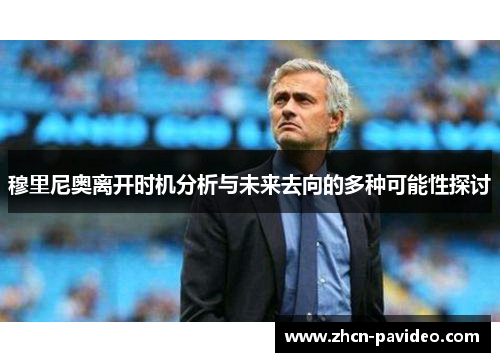 穆里尼奥离开时机分析与未来去向的多种可能性探讨 穆里尼奥离开时机分析与未来去向的多种可能性探讨