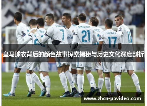 皇马球衣背后的颜色故事探索揭秘与历史文化深度剖析 皇马球衣背后的颜色故事探索揭秘与历史文化深度剖析