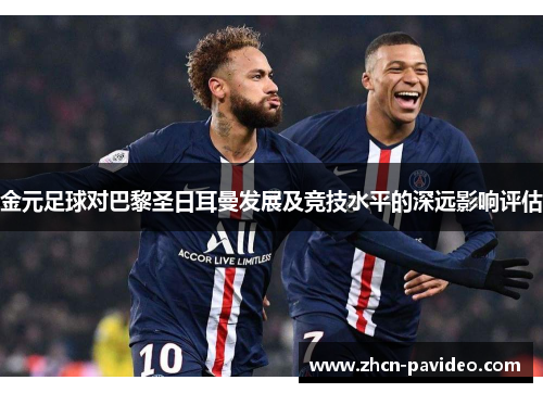 金元足球对巴黎圣日耳曼发展及竞技水平的深远影响评估