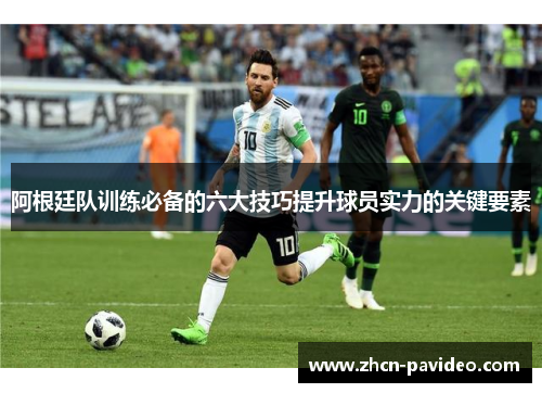 阿根廷队训练必备的六大技巧提升球员实力的关键要素 阿根廷队训练必备的六大技巧提升球员实力的关键要素