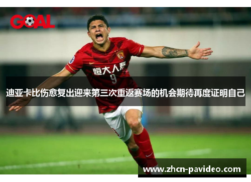 迪亚卡比伤愈复出迎来第三次重返赛场的机会期待再度证明自己