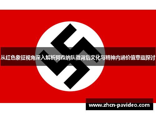 从红色象征视角深入解析阿森纳队徽背后文化与精神内涵价值意蕴探讨 从红色象征视角深入解析阿森纳队徽背后文化与精神内涵价值意蕴探讨
