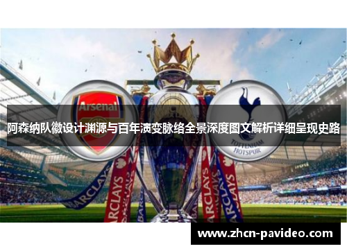 阿森纳队徽设计渊源与百年演变脉络全景深度图文解析详细呈现史路