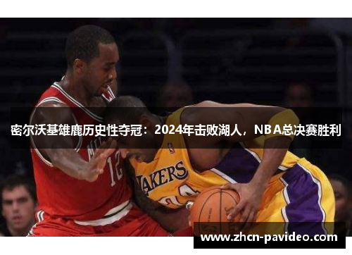 密尔沃基雄鹿历史性夺冠:2024年击败湖人,NBA总决赛胜利 密尔沃基雄鹿历史性夺冠:2024年击败湖人,NBA总决赛胜利