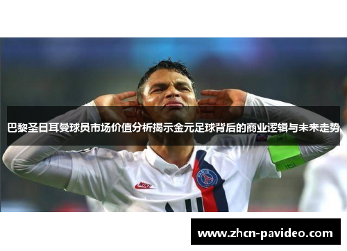 巴黎圣日耳曼球员市场价值分析揭示金元足球背后的商业逻辑与未来走势 巴黎圣日耳曼球员市场价值分析揭示金元足球背后的商业逻辑与未来走势