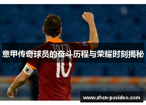 意甲传奇球员的奋斗历程与荣耀时刻揭秘 意甲传奇球员的奋斗历程与荣耀时刻揭秘