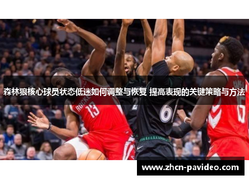 森林狼核心球员状态低迷如何调整与恢复 提高表现的关键策略与方法 森林狼核心球员状态低迷如何调整与恢复 提高表现的关键策略与方法