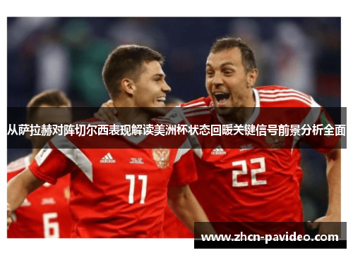 从萨拉赫对阵切尔西表现解读美洲杯状态回暖关键信号前景分析全面 从萨拉赫对阵切尔西表现解读美洲杯状态回暖关键信号前景分析全面