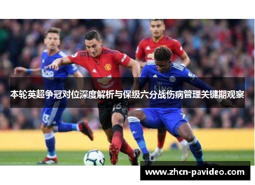 本轮英超争冠对位深度解析与保级六分战伤病管理关键期观察 本轮英超争冠对位深度解析与保级六分战伤病管理关键期观察
