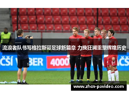 流浪者队书写格拉斯哥足球新篇章 力挽狂澜重塑辉煌历史