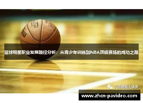 篮球明星职业发展路径分析:从青少年训练到NBA顶级赛场的成功之路 篮球明星职业发展路径分析:从青少年训练到NBA顶级赛场的成功之路