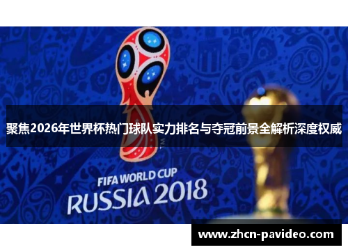 聚焦2026年世界杯热门球队实力排名与夺冠前景全解析深度权威 聚焦2026年世界杯热门球队实力排名与夺冠前景全解析深度权威
