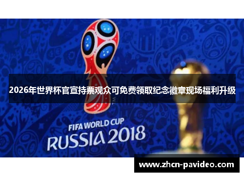 2026年世界杯官宣持票观众可免费领取纪念徽章现场福利升级 2026年世界杯官宣持票观众可免费领取纪念徽章现场福利升级