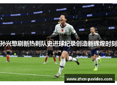 孙兴慜刷新热刺队史进球纪录创造新辉煌时刻