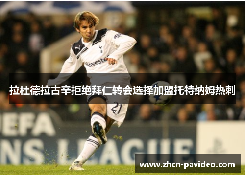 拉杜德拉古辛拒绝拜仁转会选择加盟托特纳姆热刺