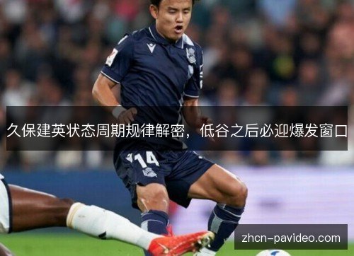 久保建英状态周期规律解密，低谷之后必迎爆发窗口