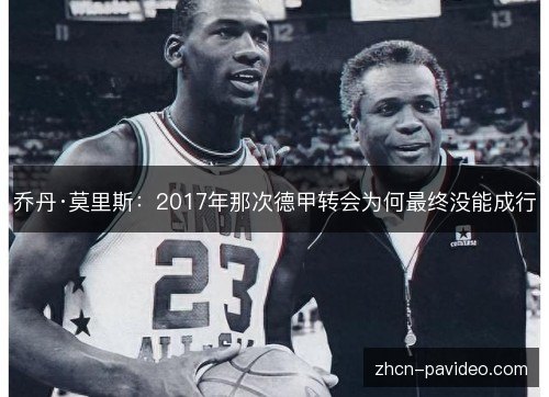 乔丹·莫里斯：2017年那次德甲转会为何最终没能成行